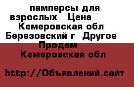 памперсы для взрослых › Цена ­ 750 - Кемеровская обл., Березовский г. Другое » Продам   . Кемеровская обл.